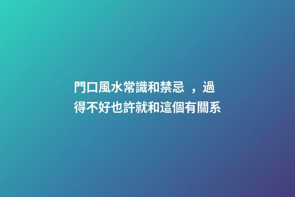 門口風水常識和禁忌，過得不好也許就和這個有關系